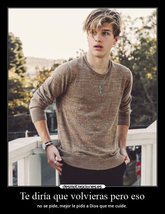 Te diría que volvieras pero eso - no se pide, mejor le pido a Dios que me cuide.