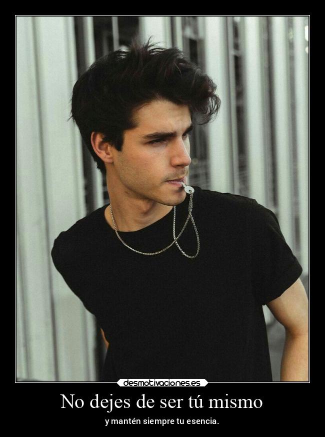 No dejes de ser tú mismo - y mantén siempre tu esencia.