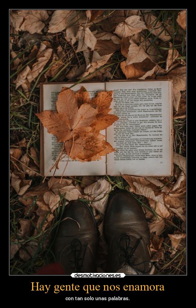 Hay gente que nos enamora - con tan solo unas palabras.