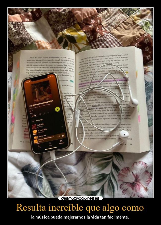 Resulta increíble que algo como - la música pueda mejorarnos la vida tan fácilmente.