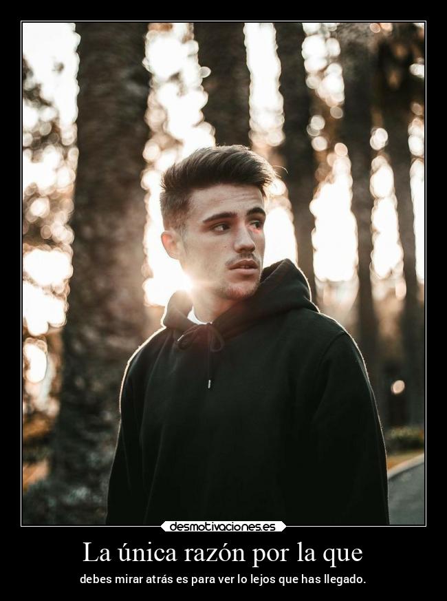 La única razón por la que - debes mirar atrás es para ver lo lejos que has llegado.