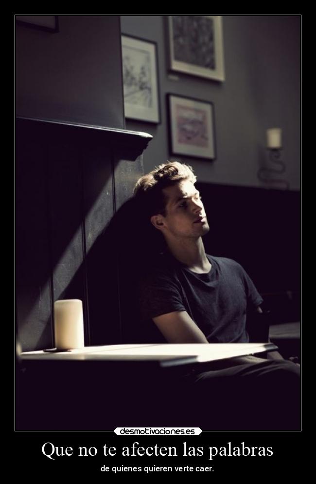 Que no te afecten las palabras - de quienes quieren verte caer.