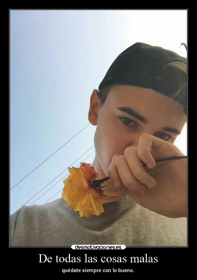 De todas las cosas malas - quédate siempre con lo bueno.
