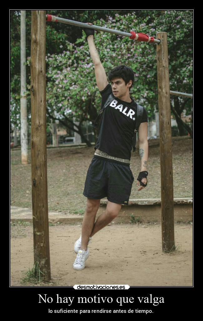 No hay motivo que valga - lo suficiente para rendirse antes de tiempo.