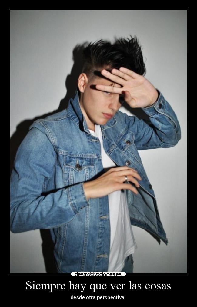 Siempre hay que ver las cosas - desde otra perspectiva.