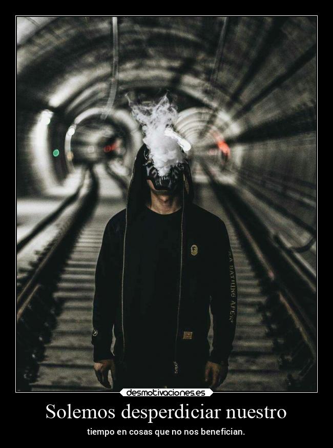 Solemos desperdiciar nuestro - tiempo en cosas que no nos benefician.