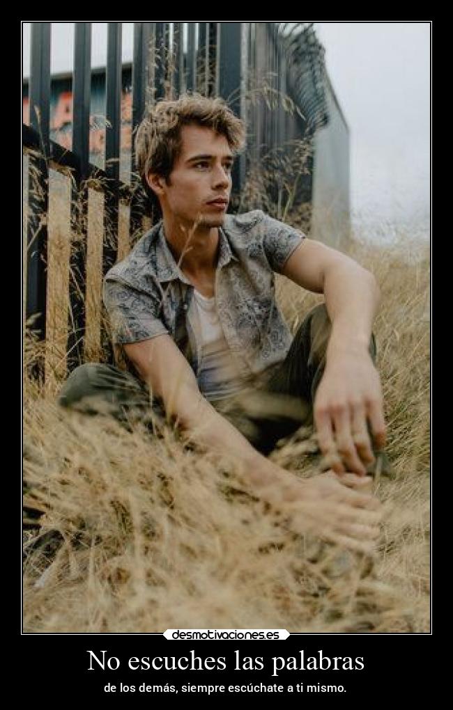 No escuches las palabras - de los demás, siempre escúchate a ti mismo.