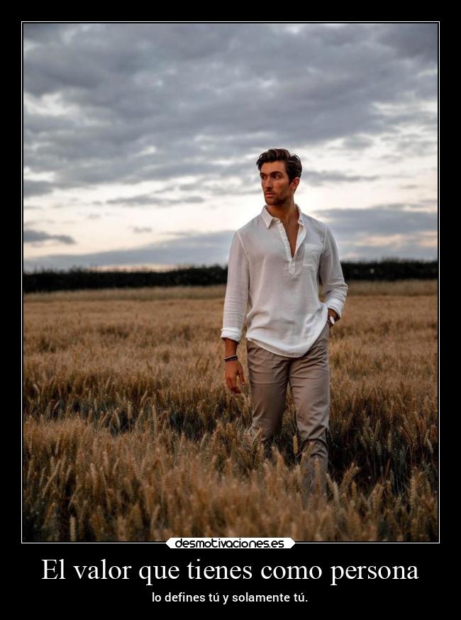 El valor que tienes como persona - lo defines tú y solamente tú.