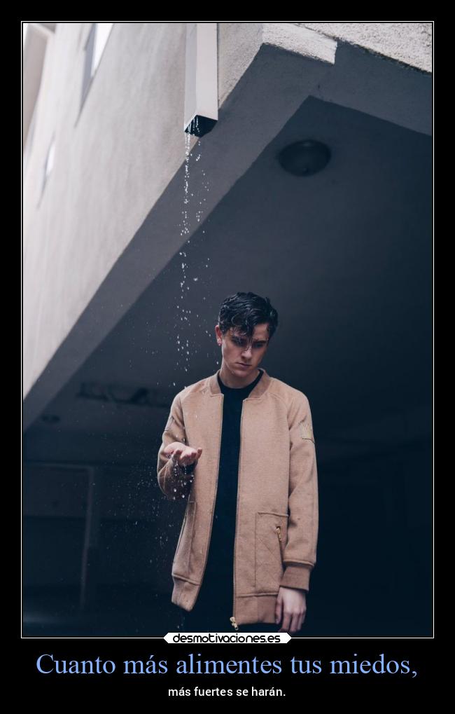 Cuanto más alimentes tus miedos, - 