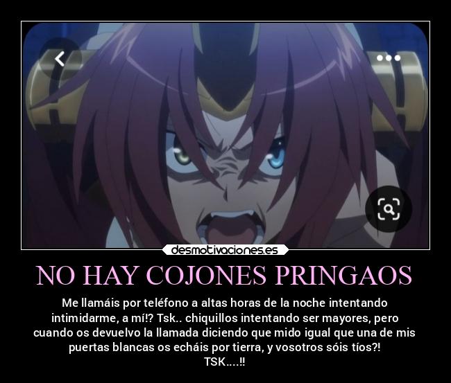 NO HAY COJONES PRINGAOS - Me llamáis por teléfono a altas horas de la noche intentando
intimidarme, a mí!? Tsk.. chiquillos intentando ser mayores, pero
cuando os devuelvo la llamada diciendo que mido igual que una de mis
puertas blancas os echáis por tierra, y vosotros sóis tíos?!
TSK....!!