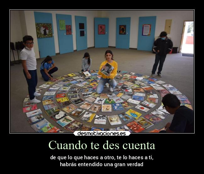 Cuando te des cuenta - de que lo que haces a otro, te lo haces a ti,
habrás entendido una gran verdad