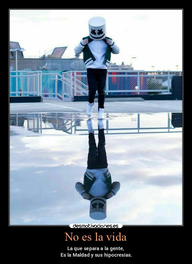 No es la vida - La que separa a la gente,
Es la Maldad y sus hipocresías.