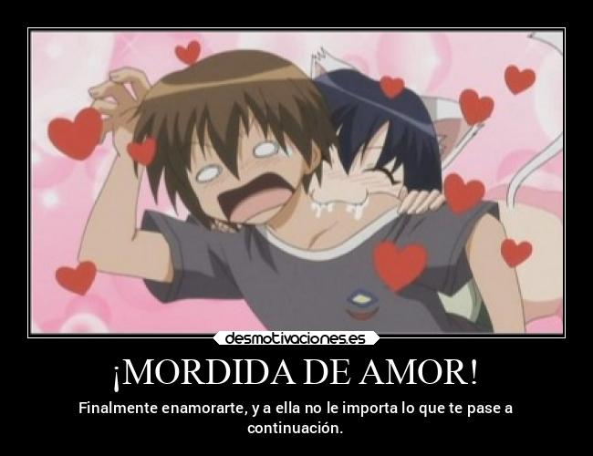 ¡MORDIDA DE AMOR! - Finalmente enamorarte, y a ella no le importa lo que te pase a
continuación.