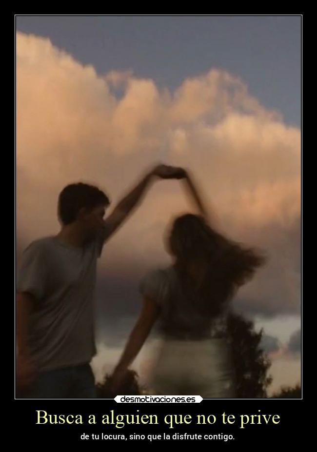 Busca a alguien que no te prive -