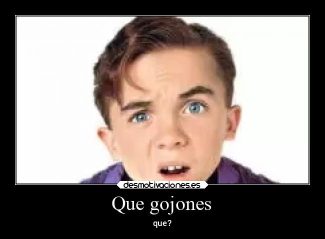 Que gojones -