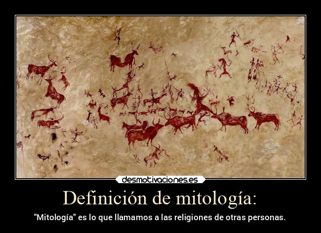 Definición de mitología: - Mitología es lo que llamamos a las religiones de otras personas.