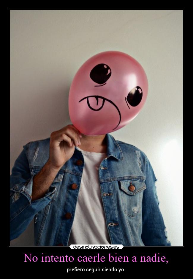 No intento caerle bien a nadie, -