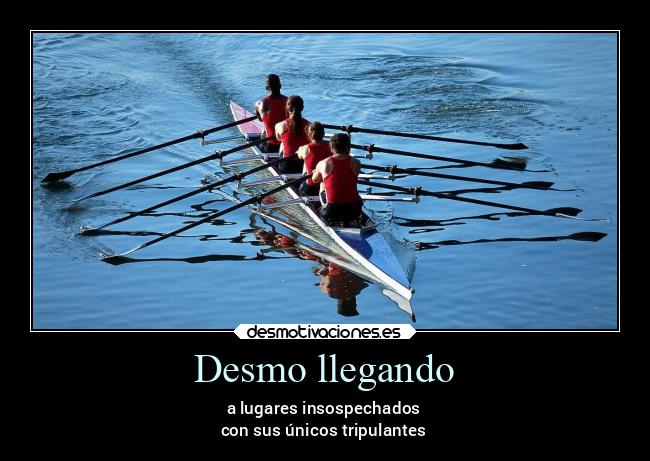 Desmo llegando - a lugares insospechados
con sus únicos tripulantes