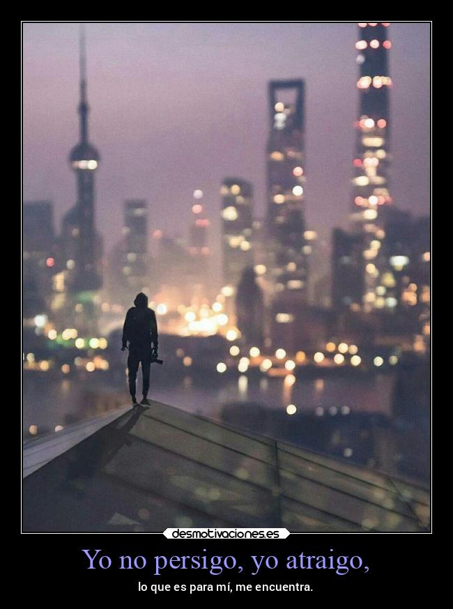 Yo no persigo, yo atraigo, -