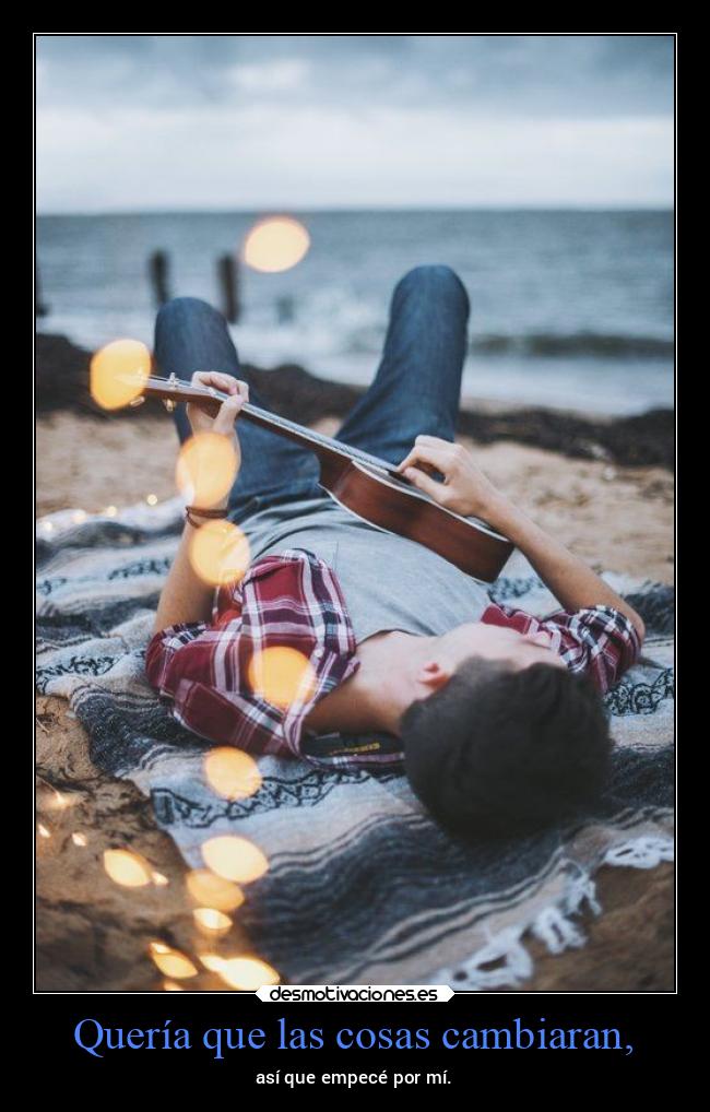 Quería que las cosas cambiaran, -