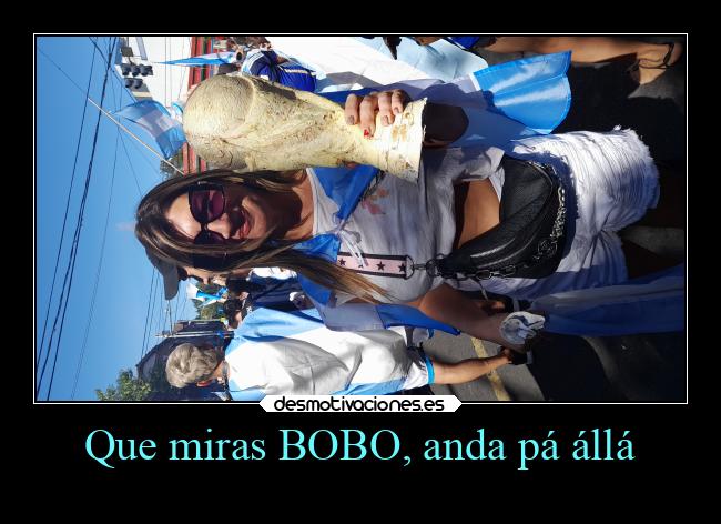 Que miras BOBO, anda pá állá - 