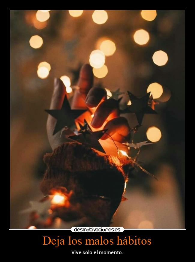 Deja los malos hábitos - Vive solo el momento.