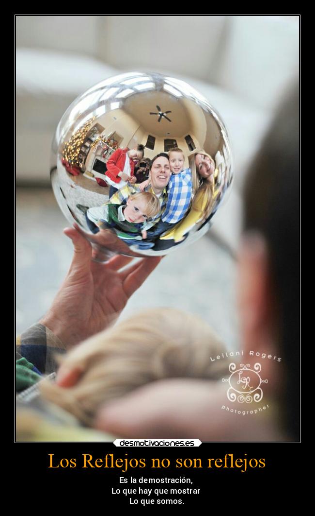 Los Reflejos no son reflejos - Es la demostración,
Lo que hay que mostrar
Lo que somos.