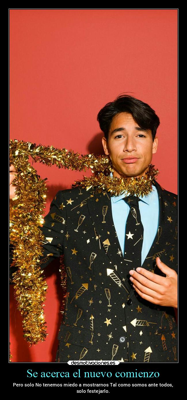 Se acerca el nuevo comienzo - Pero solo No tenemos miedo a mostrarnos Tal como somos ante todos,
solo festejarlo.