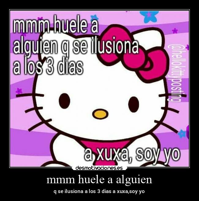 mmm huele a alguien - q se ilusiona a los 3 dias a xuxa,soy yo
