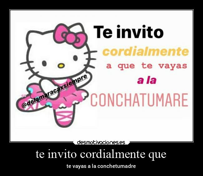 te invito cordialmente que - te vayas a la conchetumadre
