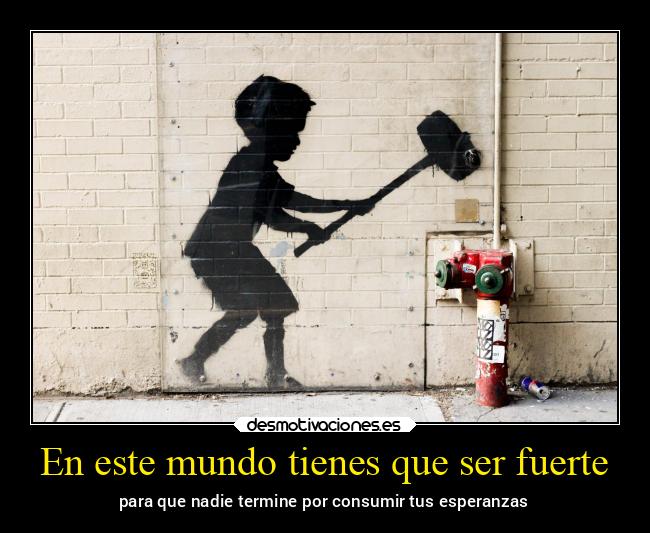 En este mundo tienes que ser fuerte - 