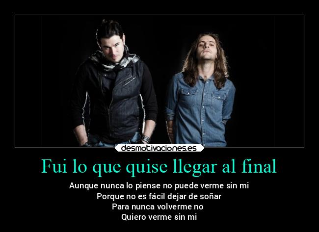Fui lo que quise llegar al final - Aunque nunca lo piense no puede verme sin mi
Porque no es fácil dejar de soñar
Para nunca volverme no
Quiero verme sin mi