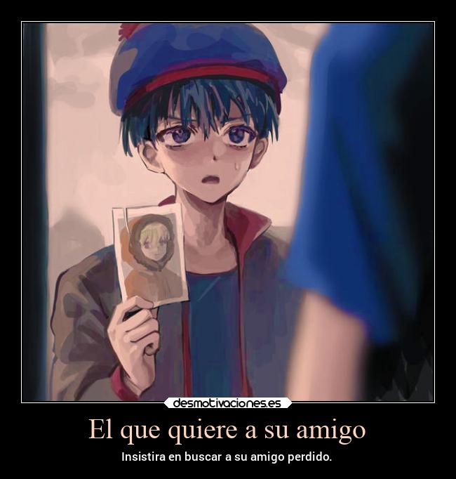 El que quiere a su amigo - Insistira en buscar a su amigo perdido.