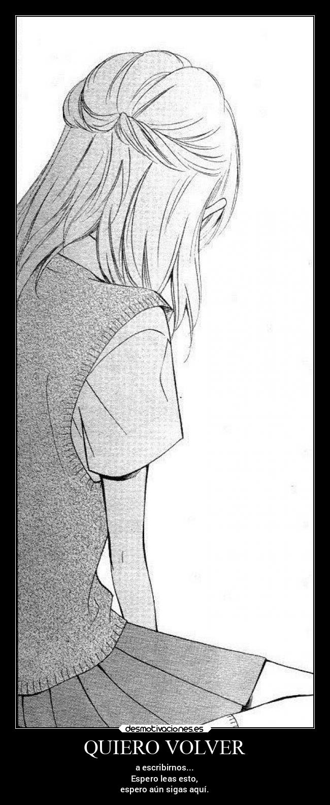 QUIERO VOLVER - a escribirnos...
Espero leas esto,
espero aún sigas aquí.