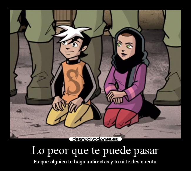 Lo peor que te puede pasar - Es que alguien te haga indirectas y tu ni te des cuenta
