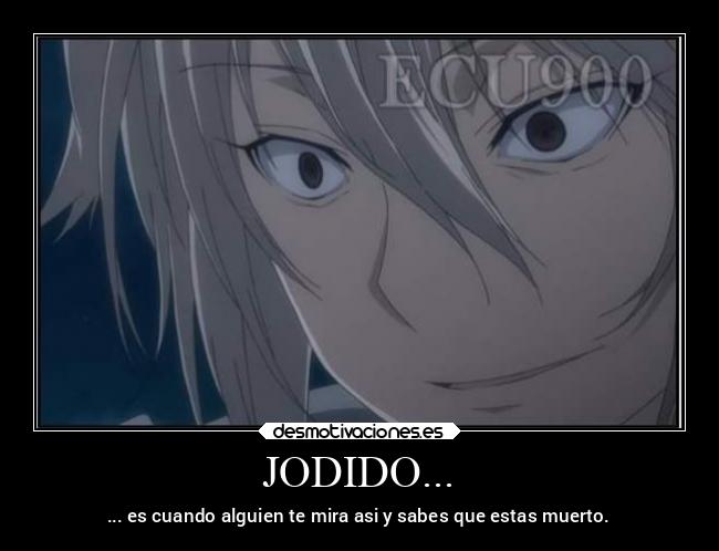 JODIDO... - ... es cuando alguien te mira asi y sabes que estas muerto.