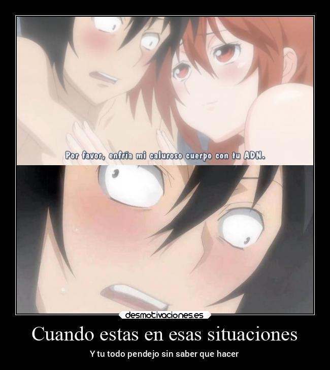 Cuando estas en esas situaciones - Y tu todo pendejo sin saber que hacer