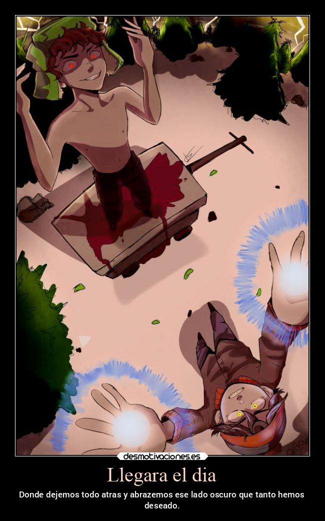 Llegara el dia - Donde dejemos todo atras y abrazemos ese lado oscuro que tanto hemos
deseado.