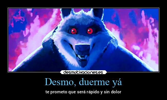 Desmo, duerme yá - te prometo que será rápido y sin dolor