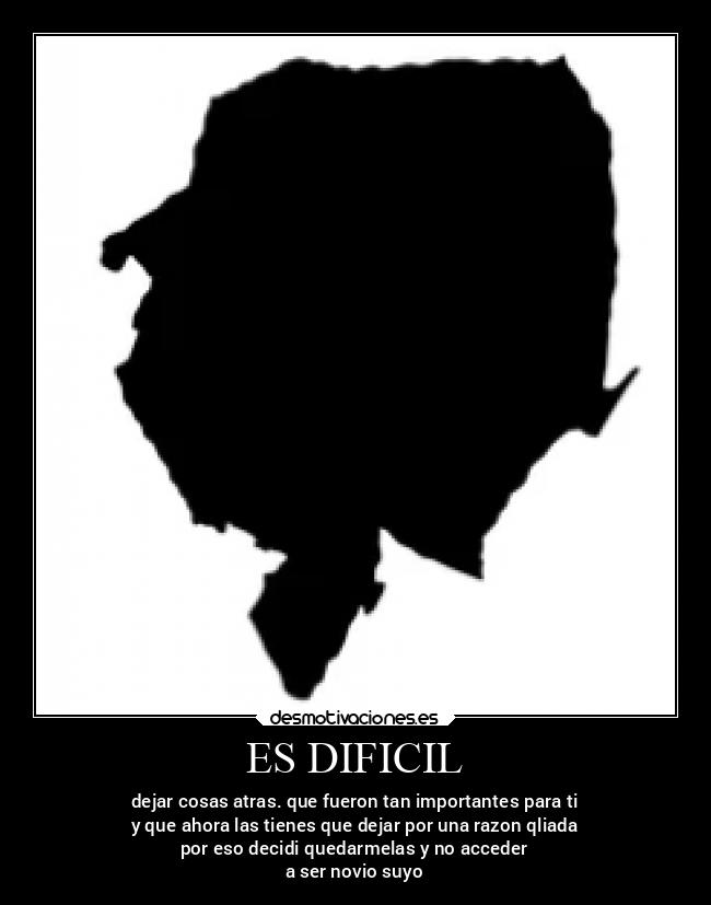ES DIFICIL - dejar cosas atras. que fueron tan importantes para ti
y que ahora las tienes que dejar por una razon qliada
por eso decidi quedarmelas y no acceder
a ser novio suyo