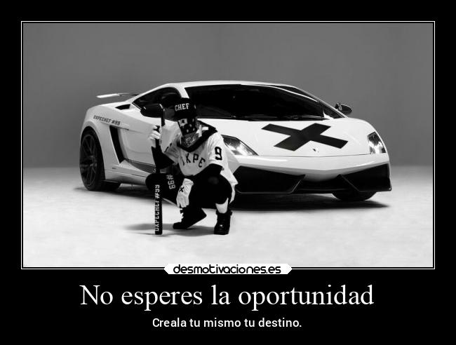 No esperes la oportunidad - Creala tu mismo tu destino.