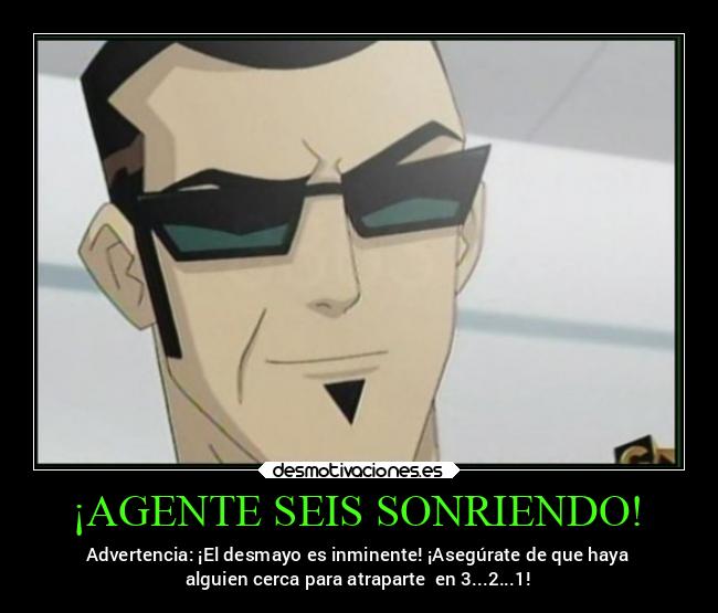 ¡AGENTE SEIS SONRIENDO! - Advertencia: ¡El desmayo es inminente! ¡Asegúrate de que haya
alguien cerca para atraparte en 3...2...1!