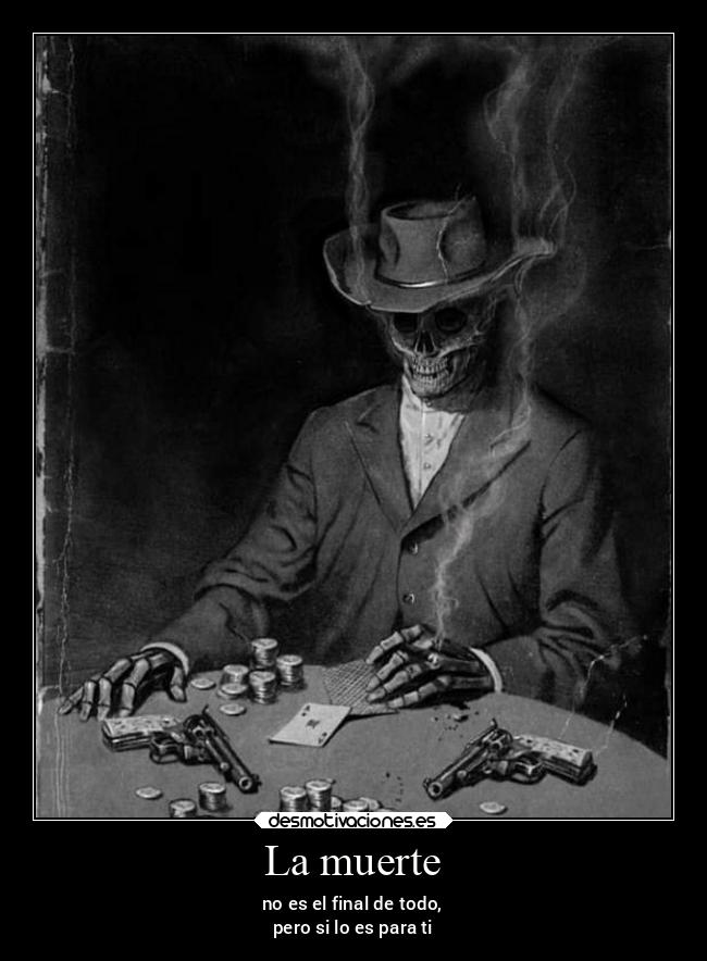 La muerte - no es el final de todo,
pero si lo es para ti