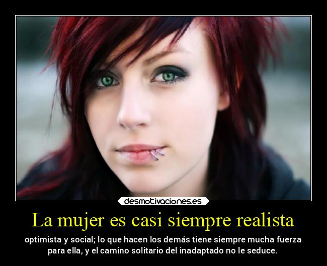 La mujer es casi siempre realista - optimista y social; lo que hacen los demás tiene siempre mucha fuerza
para ella, y el camino solitario del inadaptado no le seduce.