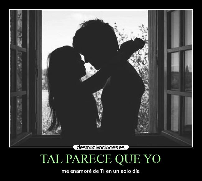 TAL PARECE QUE YO - me enamoré de Ti en un solo día