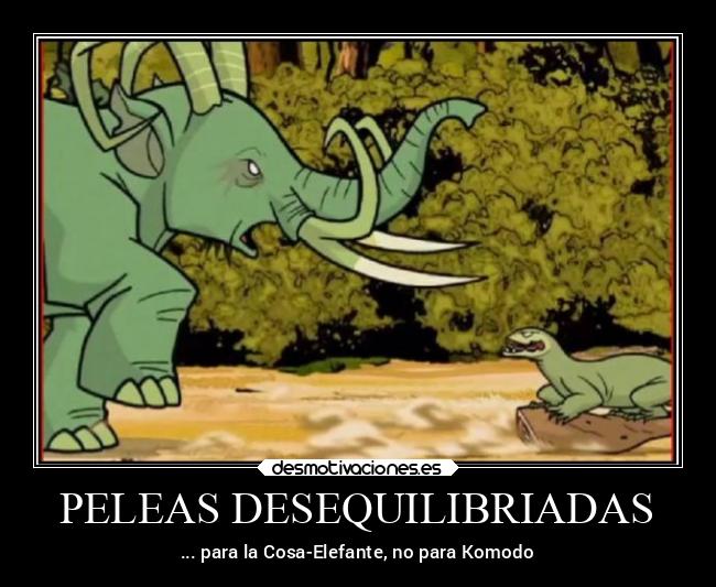 PELEAS DESEQUILIBRIADAS - ... para la Cosa-Elefante, no para Komodo