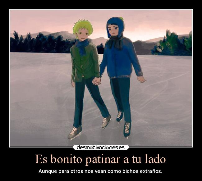 Es bonito patinar a tu lado - Aunque para otros nos vean como bichos extraños.