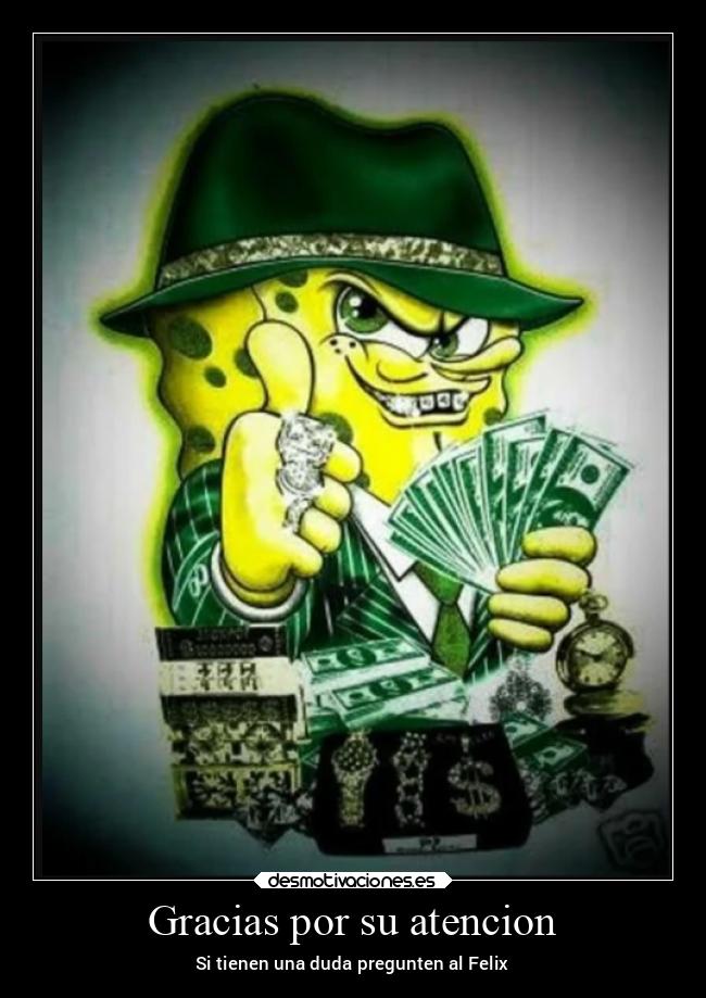 Gracias por su atencion - Si tienen una duda pregunten al Felix