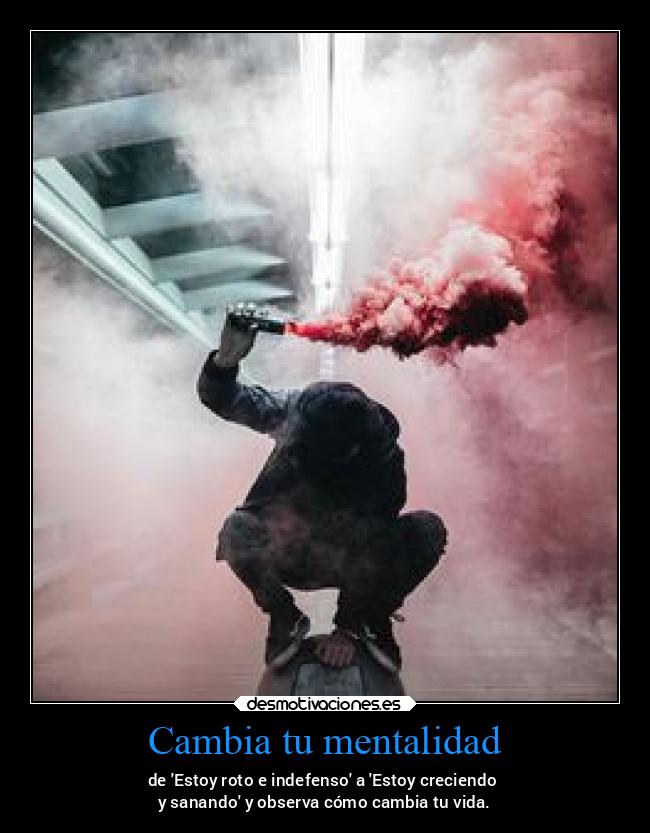 Cambia tu mentalidad - de Estoy roto e indefenso a Estoy creciendo
y sanando y observa cómo cambia tu vida.