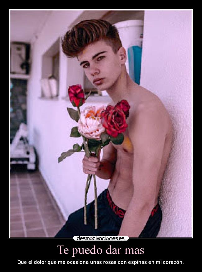 Te puedo dar mas - Que el dolor que me ocasiona unas rosas con espinas en mi corazón.
